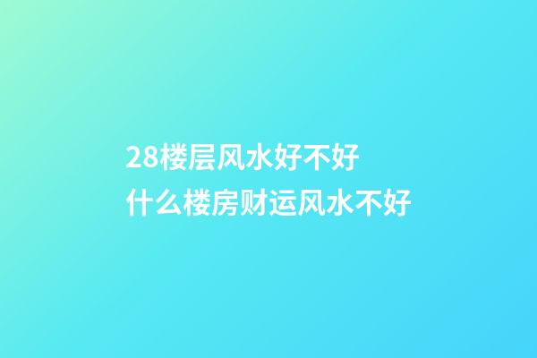 28楼层风水好不好 什么楼房财运风水不好
